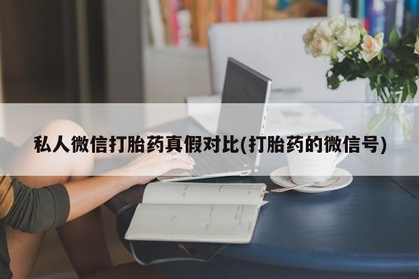 网上卖打胎药微信在线联系方式私人微信打胎药真假对比(打胎药的微信号)