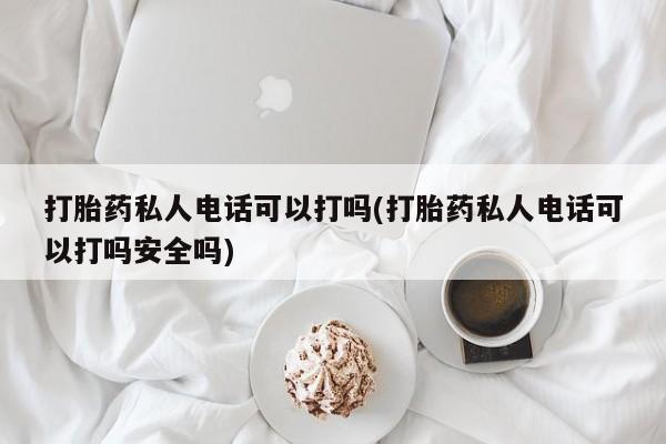 网上卖打胎药微信在线联系方式打胎药私人电话可以打吗(打胎药私人电话可以打吗安全吗)
