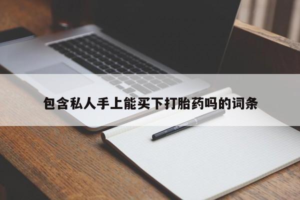 网上卖打胎药微信在线联系方式包含私人手上能买下打胎药吗的词条