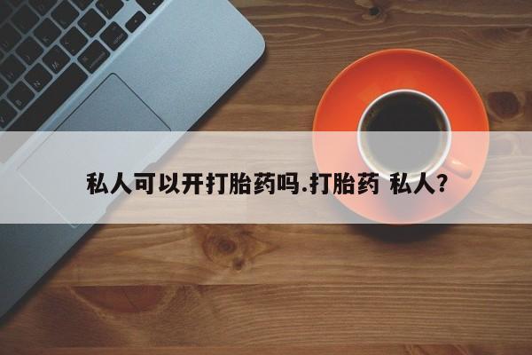 网上卖打胎药微信在线联系方式私人可以开打胎药吗.打胎药 私人？