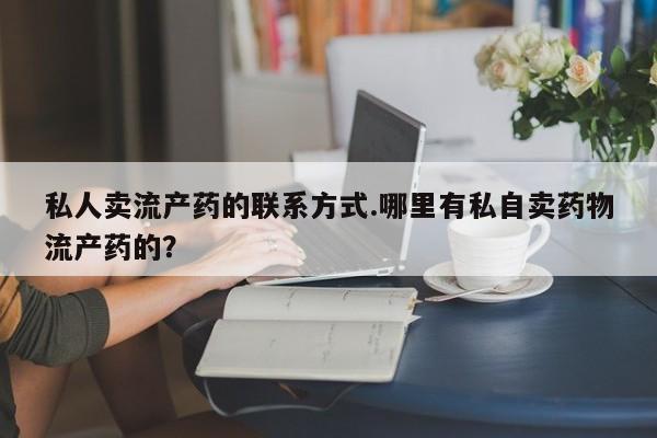 网上卖打胎药微信在线联系方式私人卖流产药的联系方式.哪里有私自卖药物流产药的？
