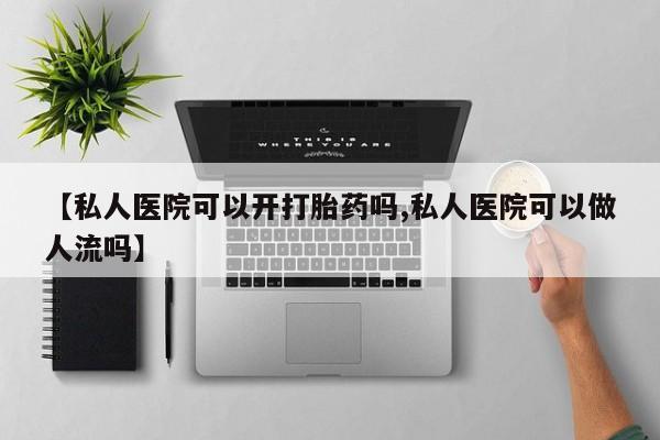 网上卖打胎药微信在线联系方式【私人医院可以开打胎药吗,私人医院可以做人流吗】