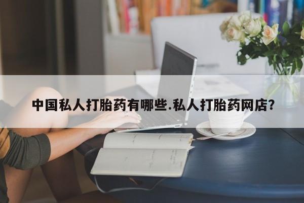 网上卖打胎药微信在线联系方式中国私人打胎药有哪些.私人打胎药网店？