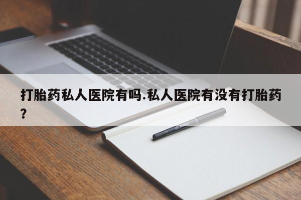 网上卖打胎药微信在线联系方式打胎药私人医院有吗.私人医院有没有打胎药？