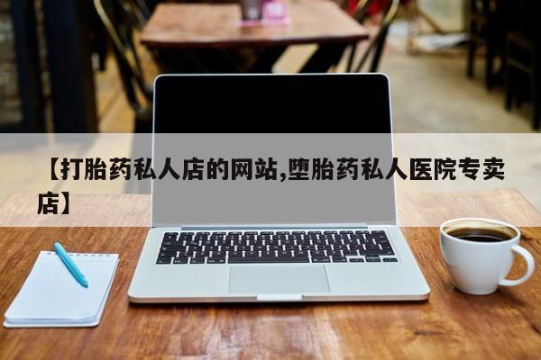 网上卖打胎药微信在线联系方式【打胎药私人店的网站,堕胎药私人医院专卖店】