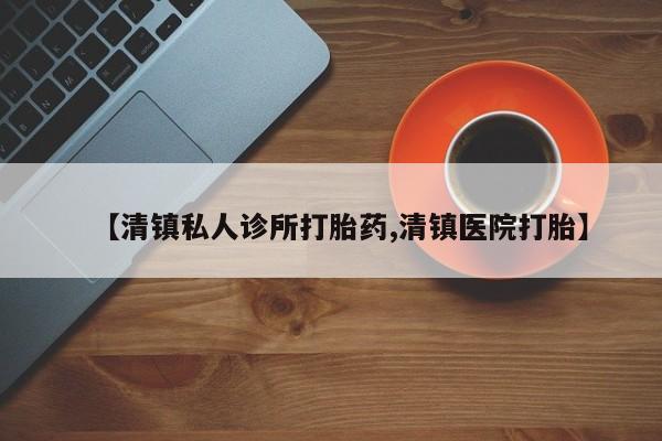 网上卖打胎药微信在线联系方式【清镇私人诊所打胎药,清镇医院打胎】