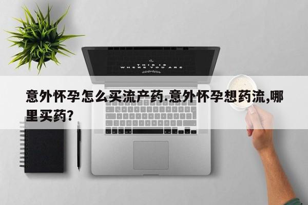 网上卖打胎药微信在线联系方式意外怀孕怎么买流产药.意外怀孕想药流,哪里买药？