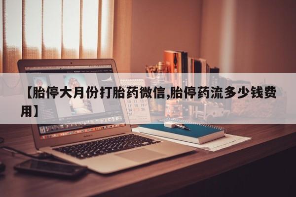 网上卖打胎药微信在线联系方式【胎停大月份打胎药微信,胎停药流多少钱费用】