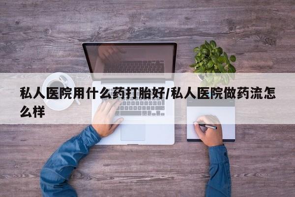 网上卖打胎药微信在线联系方式私人医院用什么药打胎好/私人医院做药流怎么样