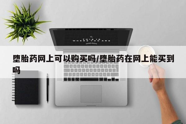 网上卖打胎药微信在线联系方式堕胎药网上可以购买吗/堕胎药在网上能买到吗