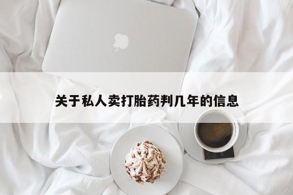 网上卖打胎药微信在线联系方式关于私人卖打胎药判几年的信息