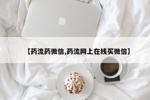网上卖打胎药微信在线联系方式【药流药微信,药流网上在线买微信】