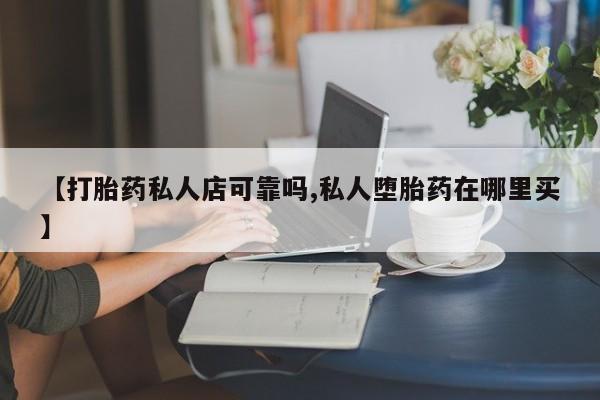 网上卖打胎药微信在线联系方式【打胎药私人店可靠吗,私人堕胎药在哪里买】