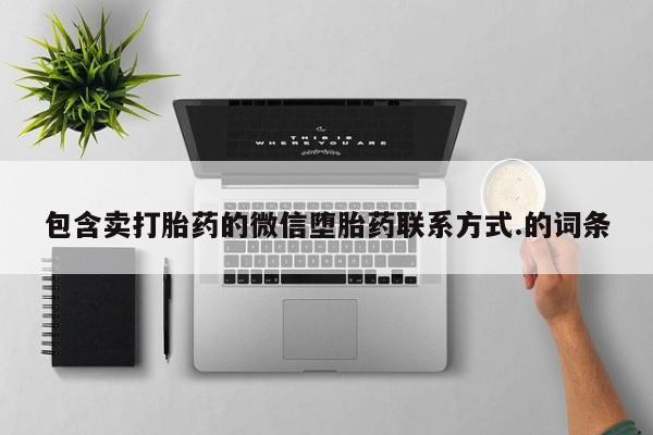 网上卖打胎药微信在线联系方式包含卖打胎药的微信堕胎药联系方式.的词条