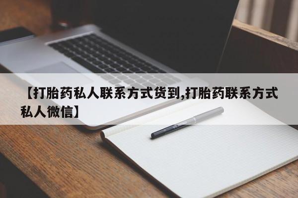 网上卖打胎药微信在线联系方式【打胎药私人联系方式货到,打胎药联系方式私人微信】
