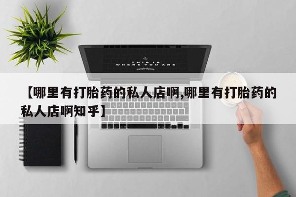 网上卖打胎药微信在线联系方式【哪里有打胎药的私人店啊,哪里有打胎药的私人店啊知乎】