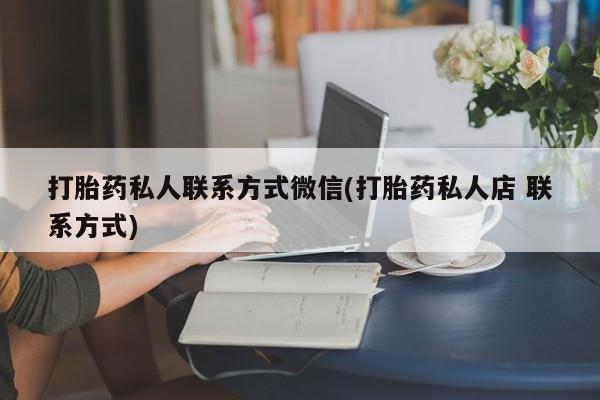 网上卖打胎药微信在线联系方式打胎药私人联系方式微信(打胎药私人店 联系方式)