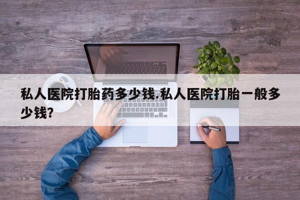 网上卖打胎药微信在线联系方式私人医院打胎药多少钱.私人医院打胎一般多少钱？