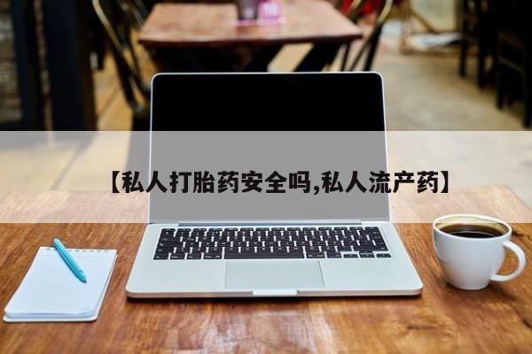 网上卖打胎药微信在线联系方式【私人打胎药安全吗,私人流产药】