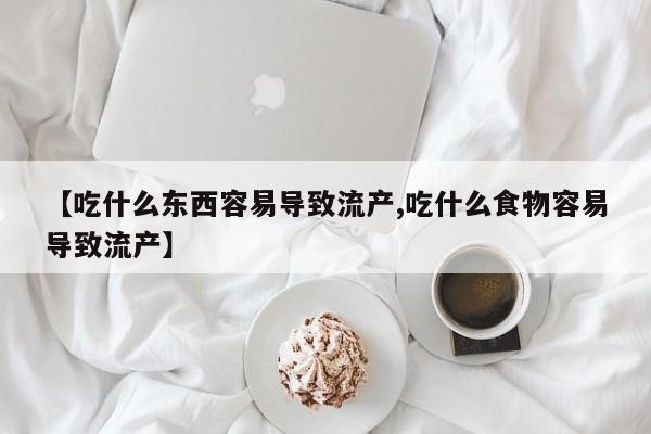 网上卖打胎药微信在线联系方式【吃什么东西容易导致流产,吃什么食物容易导致流产】