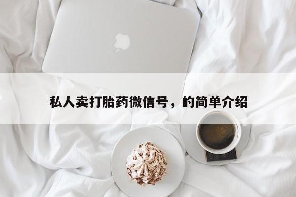 网上卖打胎药微信在线联系方式私人卖打胎药微信号，的简单介绍