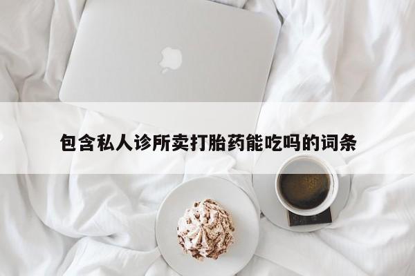 网上卖打胎药微信在线联系方式包含私人诊所卖打胎药能吃吗的词条
