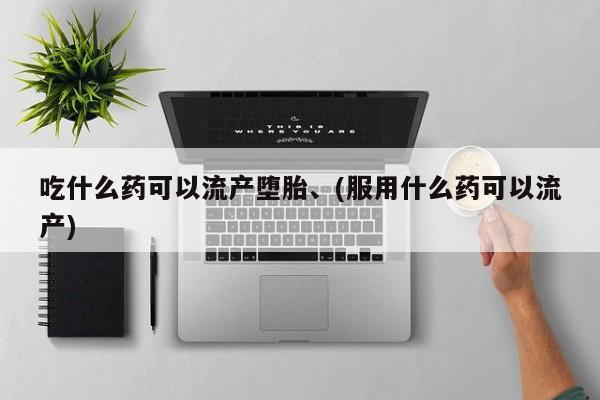 网上卖打胎药微信在线联系方式吃什么药可以流产堕胎、(服用什么药可以流产)