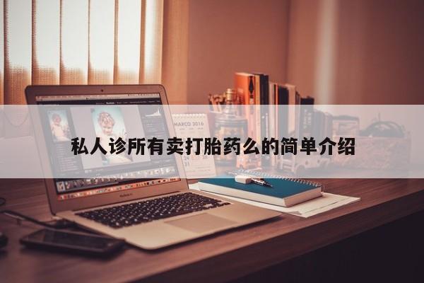 网上卖打胎药微信在线联系方式私人诊所有卖打胎药么的简单介绍
