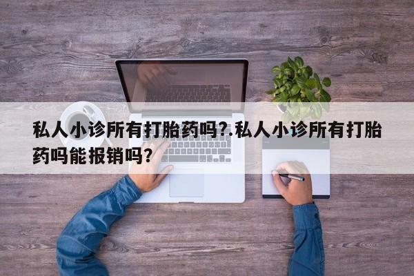 网上卖打胎药微信在线联系方式私人小诊所有打胎药吗?.私人小诊所有打胎药吗能报销吗？