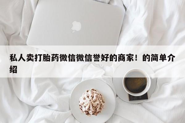 网上卖打胎药微信在线联系方式私人卖打胎药微信微信誉好的商家！的简单介绍