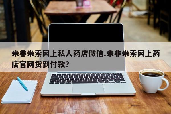 网上卖打胎药微信在线联系方式米非米索网上私人药店微信.米非米索网上药店官网货到付款？