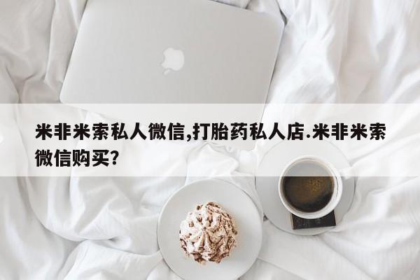 网上卖打胎药微信在线联系方式米非米索私人微信,打胎药私人店.米非米索微信购买？