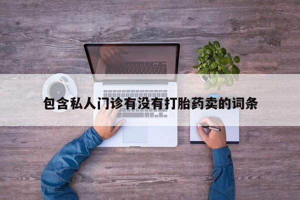 网上卖打胎药微信在线联系方式包含私人门诊有没有打胎药卖的词条