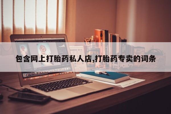 网上卖打胎药微信在线联系方式包含网上打胎药私人店,打胎药专卖的词条
