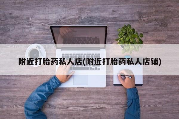 网上卖打胎药微信在线联系方式附近打胎药私人店(附近打胎药私人店铺)