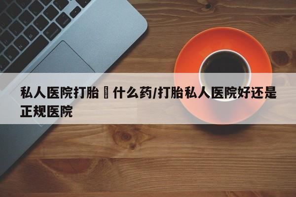 网上卖打胎药微信在线联系方式私人医院打胎給什么药/打胎私人医院好还是正规医院