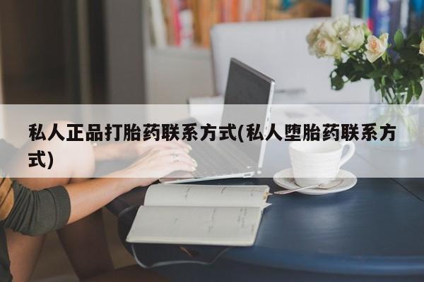 网上卖打胎药微信在线联系方式私人正品打胎药联系方式(私人堕胎药联系方式)