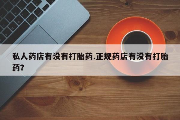 网上卖打胎药微信在线联系方式私人药店有没有打胎药.正规药店有没有打胎药？
